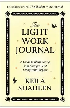 The Light Work Journal: A Guide to Illuminating Your Strengths and Living Your Purpose - Keila Shaheen