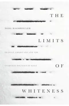 The Limits of Whiteness: Iranian Americans and the Everyday Politics of Race - Neda Maghbouleh
