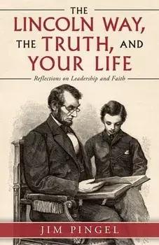 The Lincoln Way, the Truth, and Your Life: Reflections on Leadership and Faith, Paperback/Jim Pingel