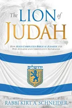 The Lion of Judah: How Jesus Completes Biblical Judaism and Why Judaism and Christianity Separated, Paperback/Rabbi Kirt a. Schneider