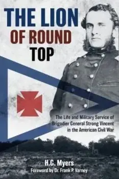 The Lion of Round Top. The Life and Military Service of Brigadier General Strong Vincent in the American Civil War, Hardback/H. G. Myers