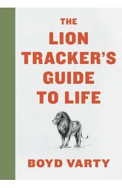 The Lion Tracker's Guide to Life - Boyd Varty