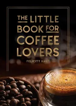 The Little Book for Coffee Lovers. Recipes, Trivia and How to Brew Great Coffee: The Perfect Gift for Any Aspiring Barista, Hardback/Felicity Hart