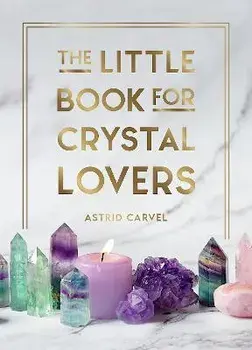 The Little Book for Crystal Lovers. Simple Tips to Take Your Crystal Collection to the Next Level, Hardback/Astrid Carvel
