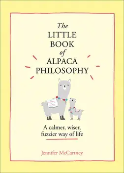 The Little Book of Alpaca Philosophy: A Calmer, Wiser, Fuzzier Way of Life (the Little Animal Philosophy Books)/Jennifer McCartney