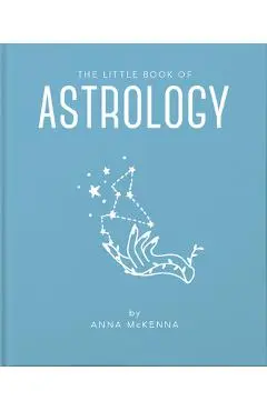 The Little Book of Astrology: An Accessible Introduction to Everything You Need to Enhance Your Life Using Astrology - Anna Mckenna