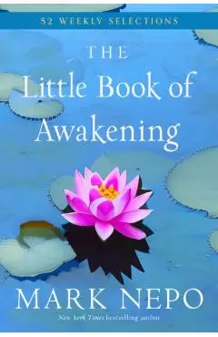 The Little Book of Awakening: 52 Weekly Selections from the #1 New York Times Bestselling the Book of Awakening - Mark Nepo