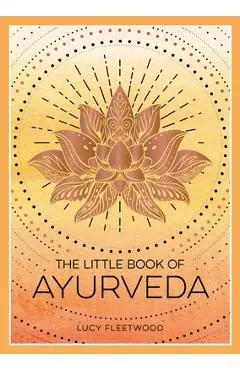 The Little Book of Ayurveda: A Beginner's Guide to the Art of Balancing Mind, Body and Spirit - Lucy Fleetwood