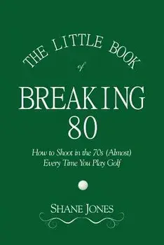 The Little Book of Breaking 80 - How to Shoot in the 70s (Almost) Every Time You Play Golf, Paperback/Shane Jones