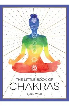 The Little Book of Chakras: An Introduction to Ancient Wisdom and Spiritual Healing - Elsie Wild