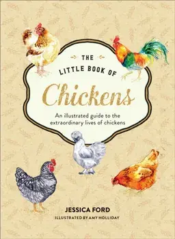 The Little Book of Chickens. An Illustrated Guide to the Extraordinary Lives of Chickens, Hardback/Jessica Ford