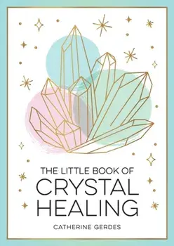 The Little Book of Crystal Healing. A Beginner’s Guide to Harnessing the Healing Power of Crystals, Paperback/Catherine Gerdes