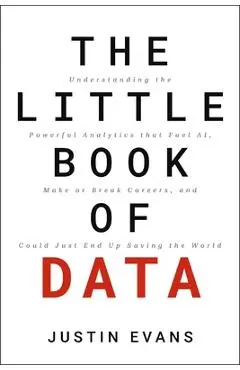 The Little Book of Data: Understanding the Powerful Analytics That Fuel Ai, Make or Break Careers, and Could Just End Up Saving the World - Justin Evans
