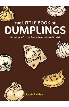 The Little Book of Dumplings: Bundles of Love from Around the World - Lynda Balslev