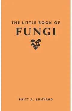 The Little Book of Fungi - Britt A. Bunyard