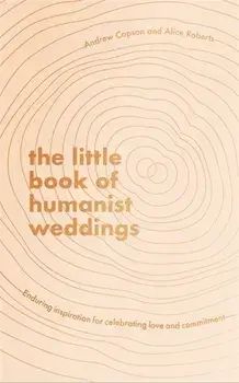 The Little Book of Humanist Weddings. Enduring inspiration for celebrating love and commitment, Hardback/Alice Roberts