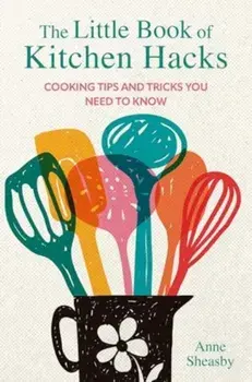 The Little Book of Kitchen Hacks. Cooking Tips and Tricks You Need to Know, Hardback/Anne Sheasby