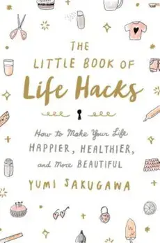 The Little Book of Life Hacks: How to Make Your Life Happier, Healthier, and More Beautiful, Hardcover/Yumi Sakugawa