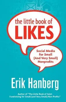 The Little Book of Likes: Social Media for Small (and Very Small) Nonprofits/Erik Hanberg
