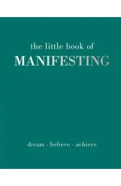 The Little Book of Manifesting: Dream. Believe. Achieve. - Joanna Gray