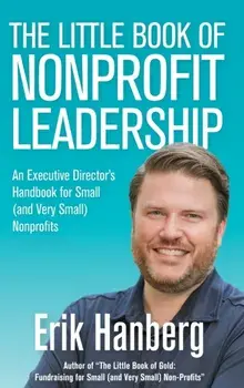 The Little Book of Nonprofit Leadership: An Executive Director's Handbook for Small (and Very Small) Nonprofits/Erik Hanberg