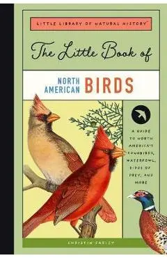 The Little Book of North American Birds: A Guide to North America's Songbirds, Waterfowl, Birds of Prey, and More - Christin Farley