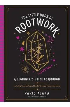 The Little Book of Rootwork: A Beginner's Guide to Hoodoo--Including Candle Magic, Rituals, Crystals, Herbs, and More - Paris Ajana