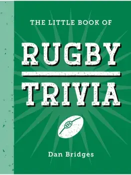 The Little Book of Rugby Trivia. Facts, Stats, Stories and Trivia for the Ultimate Rugby Fan, Hardback/Dan Bridges