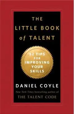 The Little Book of Talent: 52 Tips for Improving Your Skills - Daniel Coyle