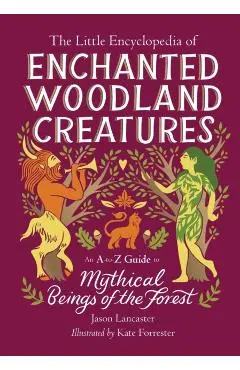 The Little Encyclopedia of Enchanted Woodland Creatures: An A-To-Z Guide to Mythical Beings of the Forest - Jason Lancaster