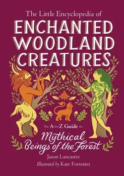 The Little Encyclopedia of Enchanted Woodland Creatures. An A-to-Z Guide to Mythical Beings of the Forest, Hardback/Jason Lancaster