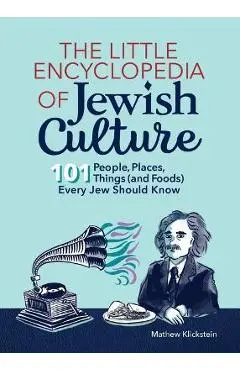 The Little Encyclopedia of Jewish Culture: 101 People, Places, Things (and Foods) Every Jew Should Know - Mathew Klickstein