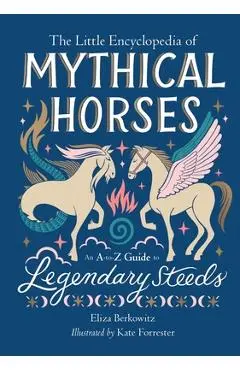 The Little Encyclopedia of Mythical Horses: An A-To-Z Guide to Legendary Steeds - Eliza Berkowitz