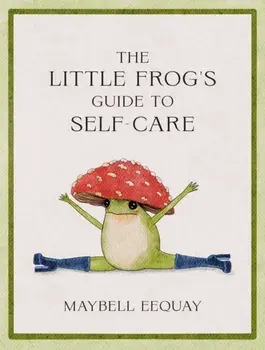 The Little Frog's Guide to Self-Care. Affirmations, Self-Love and Life Lessons According to the Internet's Beloved Mushroom Frog, Hardback/Maybell Eequay
