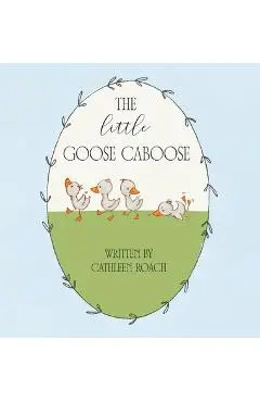 The Little Goose Caboose - Cathleen Roach