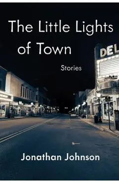 The Little Lights of Town: Stories - Jonathan Johnson