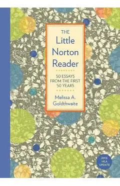 The Little Norton Reader: 50 Essays from the First 50 Years, with 2016 MLA Update - Melissa Goldthwaite
