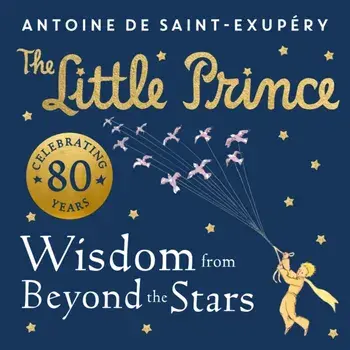 The Little Prince: Wisdom from Beyond the Stars, Hardback/Antoine de Saint-Exupery