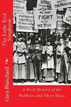 The Little Red Songbook: A Brief History of the Wobblies and Their Music, Paperback/Gary Blanchard