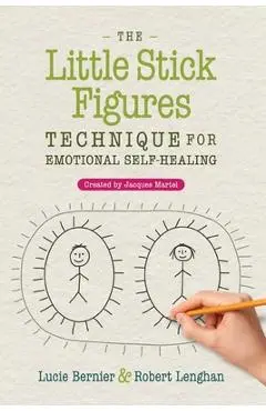 The Little Stick Figures Technique for Emotional Self-Healing: Created by Jacques Martel - Lucie Bernier