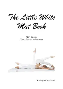 The Little White Mat Book KRN Pilates Then, Now and In-Between, Paperback/Kathryn M. Ross-Nash