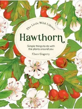 The Little Wild Library: Hawthorn. Simple Things to Do with the Plants Around You., Hardback/Clare (Author) Gogerty