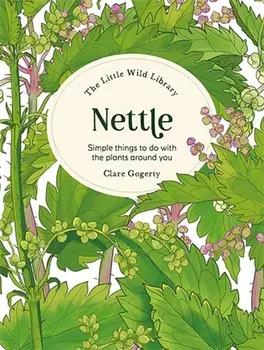 The Little Wild Library: Nettle. Simple Things to Do with the Plants Around You, Hardback/Clare (Author) Gogerty