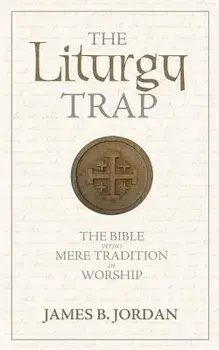 The Liturgy Trap: The Bible Versus Mere Tradition in Worship, Paperback/James B. Jordan