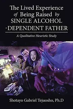The Lived Experience of Being Raised by Single Alcohol-Dependent Father, Paperback/Shotayo Gabriel Tejuosho Ph D