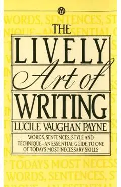The Lively Art of Writing: Words, Sentences, Style and Technique--An Essential Guide to One of Todays Most Necessary Skills - Lucile Vaughan Payne