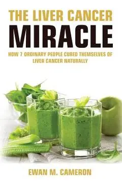 The Liver Cancer Miracle - Ewan M. Cameron