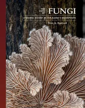 The Lives of Fungi. A Natural History of Our Planet's Decomposers, Hardback/Britt Bunyard