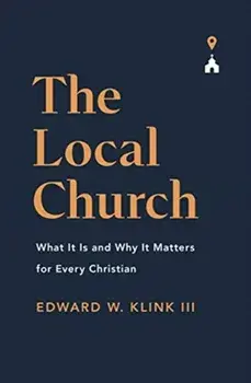 The Local Church: What It Is and Why It Matters for Every Christian, Paperback/Edward Klink