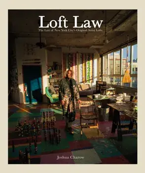 The Loft Law. The Last of New York City’s Original Artist Lofts, Hardback/Joshua Charow